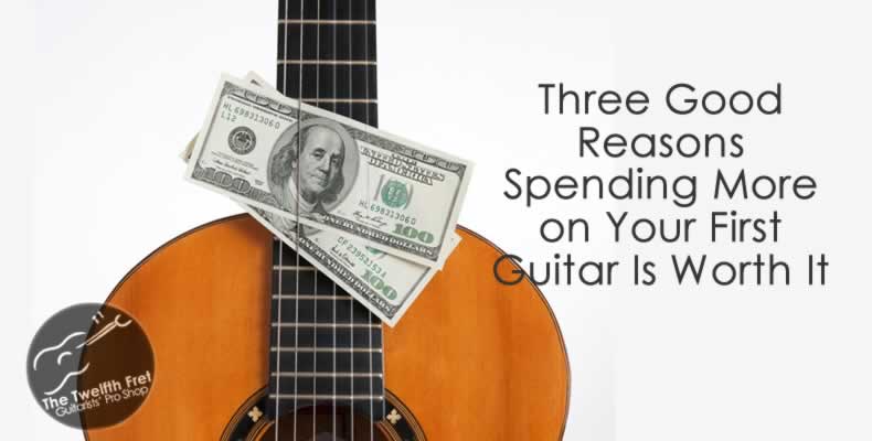 Three Reasons Spending More on Your First Guitar is Worth It - Twelfth Fret